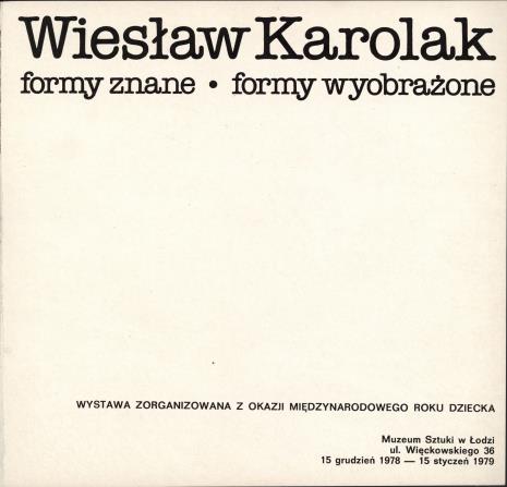 Wiesław Karolak - formy znane, formy wyobrażone : wystawa zorganizowana z okazji Międzynarodowego Roku Dziecka, Muzeum Sztuki w Łodzi, ul. Więckowskiego 36, 15 grudnia 1978 - 15 stycznia 1979
